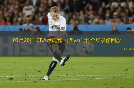 01月20日 CBA常规赛 山西vs广州 全场录像回放