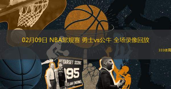 02月09日 NBA常规赛 勇士vs公牛 全场录像回放